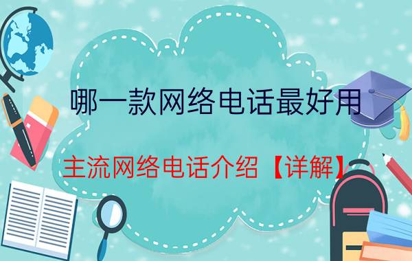 哪一款网络电话最好用 主流网络电话介绍【详解】